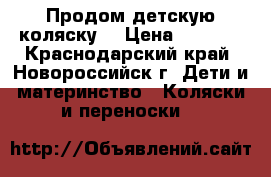 Продом детскую коляску! › Цена ­ 4 000 - Краснодарский край, Новороссийск г. Дети и материнство » Коляски и переноски   